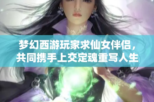 梦幻西游玩家求仙女伴侣，共同携手上交定魂重写人生新篇
