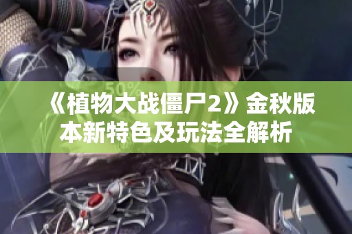 《植物大战僵尸2》金秋版本新特色及玩法全解析