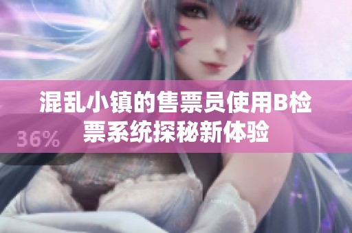 混乱小镇的售票员使用B检票系统探秘新体验