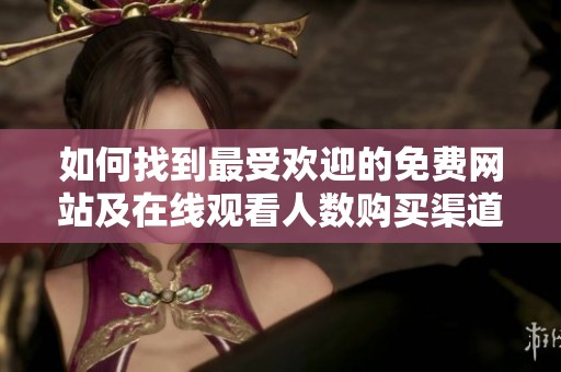 如何找到最受欢迎的免费网站及在线观看人数购买渠道