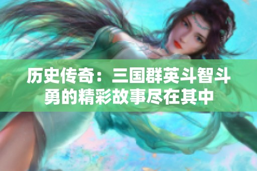 历史传奇：三国群英斗智斗勇的精彩故事尽在其中