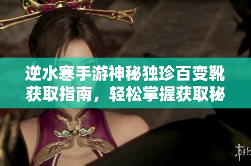 逆水寒手游神秘独珍百变靴获取指南，轻松掌握获取秘籍!