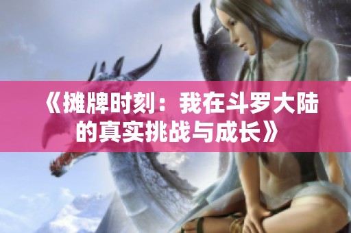 《摊牌时刻：我在斗罗大陆的真实挑战与成长》