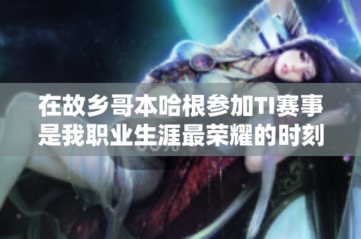 在故乡哥本哈根参加TI赛事是我职业生涯最荣耀的时刻