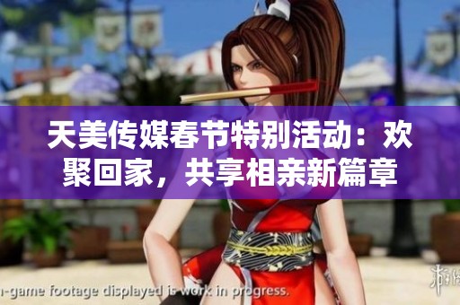 天美传媒春节特别活动：欢聚回家，共享相亲新篇章