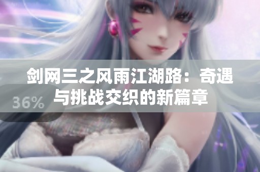 剑网三之风雨江湖路：奇遇与挑战交织的新篇章
