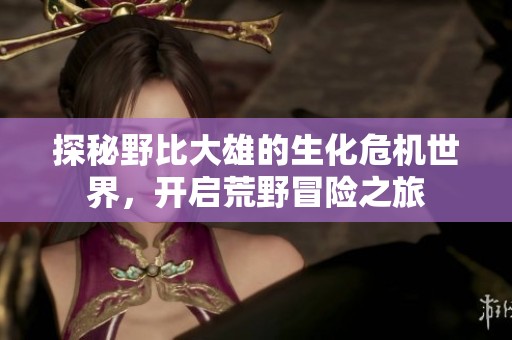 探秘野比大雄的生化危机世界，开启荒野冒险之旅