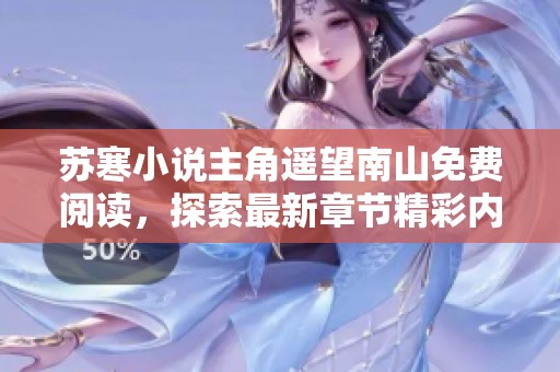 苏寒小说主角遥望南山免费阅读，探索最新章节精彩内容与情节发展