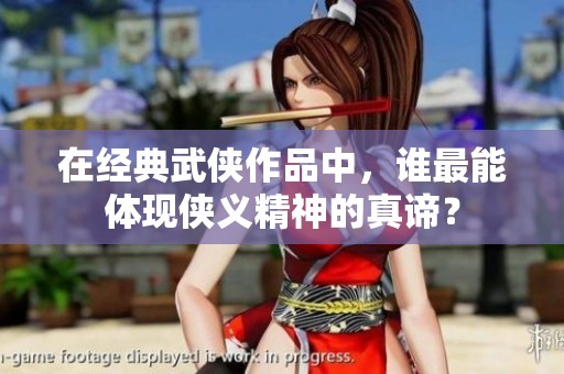 在经典武侠作品中，谁最能体现侠义精神的真谛？