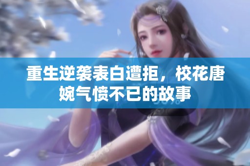 重生逆袭表白遭拒，校花唐婉气愤不已的故事