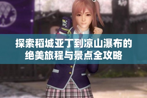探索稻城亚丁到凉山瀑布的绝美旅程与景点全攻略