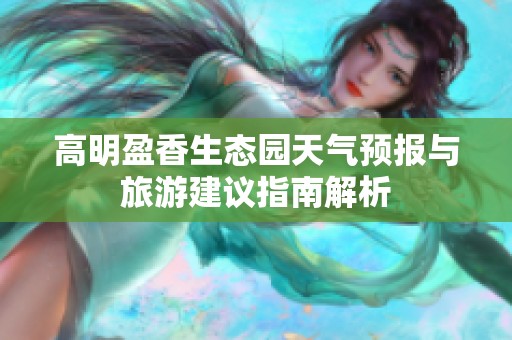 高明盈香生态园天气预报与旅游建议指南解析