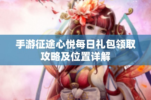 手游征途心悦每日礼包领取攻略及位置详解