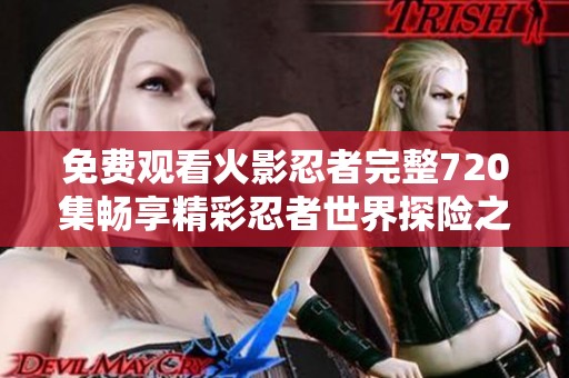 免费观看火影忍者完整720集畅享精彩忍者世界探险之旅