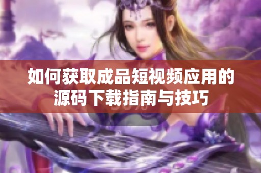 如何获取成品短视频应用的源码下载指南与技巧