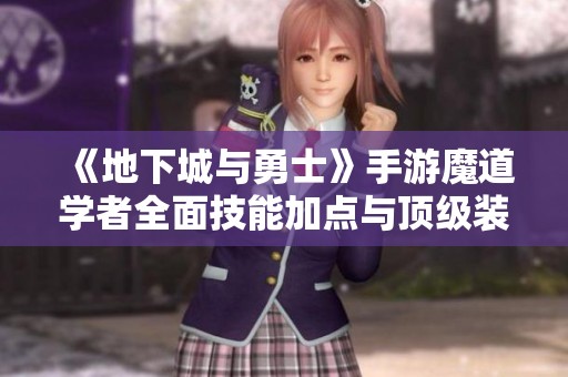 《地下城与勇士》手游魔道学者全面技能加点与顶级装备搭配指南