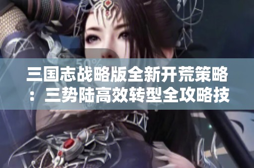 三国志战略版全新开荒策略：三势陆高效转型全攻略技巧揭秘