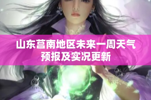 山东莒南地区未来一周天气预报及实况更新