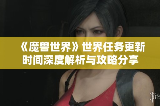《魔兽世界》世界任务更新时间深度解析与攻略分享
