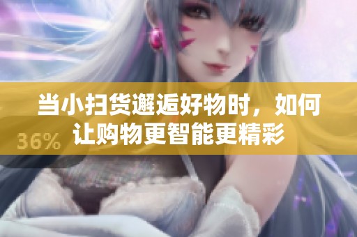 当小扫货邂逅好物时，如何让购物更智能更精彩