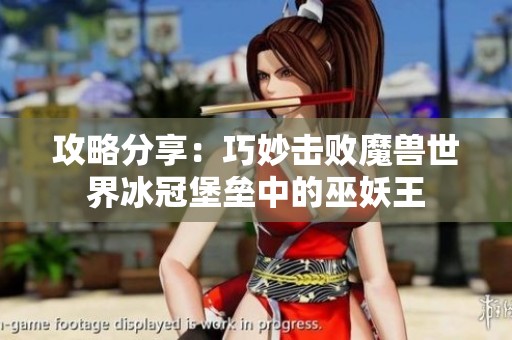 攻略分享：巧妙击败魔兽世界冰冠堡垒中的巫妖王
