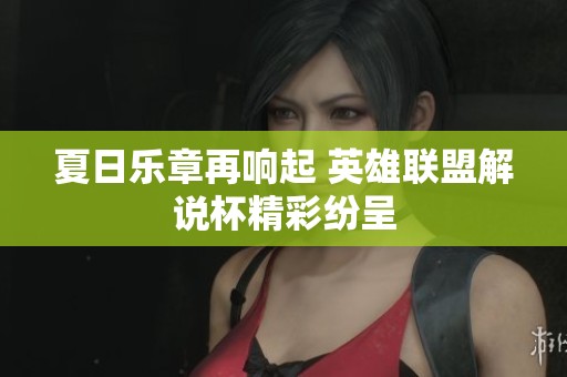 夏日乐章再响起 英雄联盟解说杯精彩纷呈