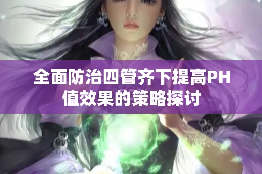 全面防治四管齐下提高PH值效果的策略探讨