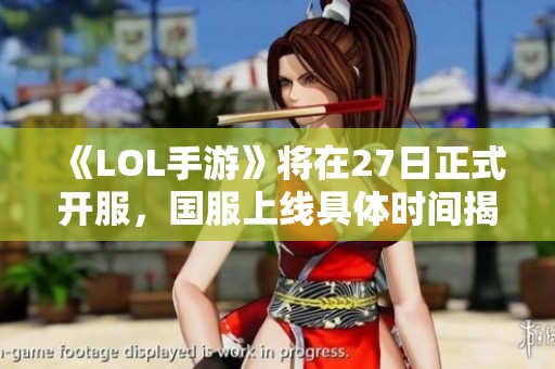 《LOL手游》将在27日正式开服，国服上线具体时间揭晓