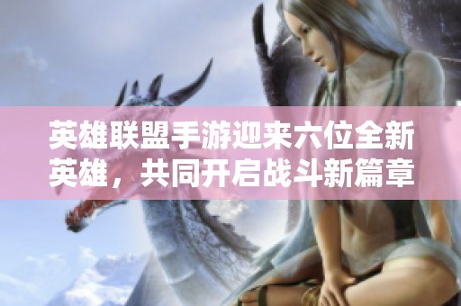英雄联盟手游迎来六位全新英雄，共同开启战斗新篇章