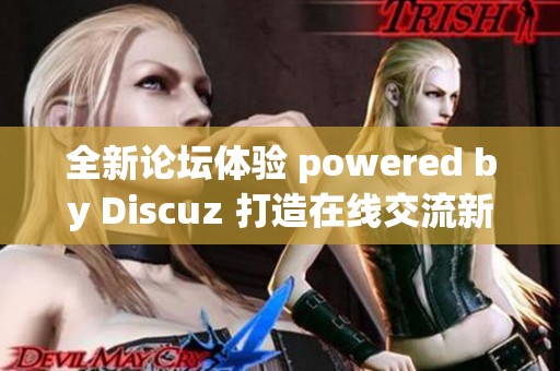 全新论坛体验 powered by Discuz 打造在线交流新平台