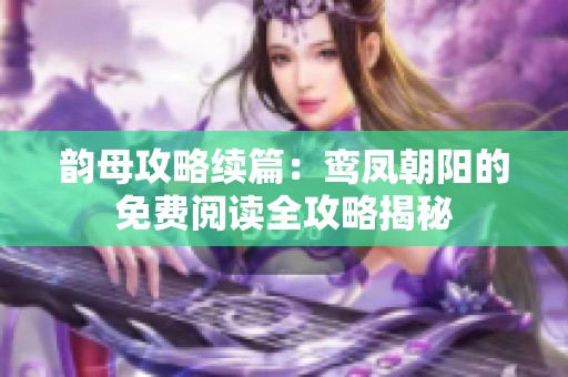 韵母攻略续篇：鸾凤朝阳的免费阅读全攻略揭秘