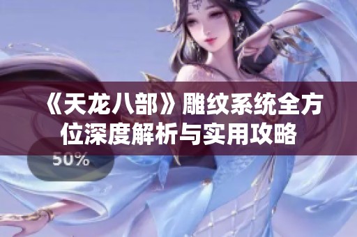 《天龙八部》雕纹系统全方位深度解析与实用攻略