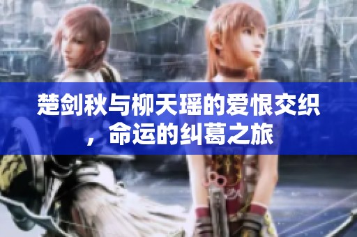 楚剑秋与柳天瑶的爱恨交织，命运的纠葛之旅
