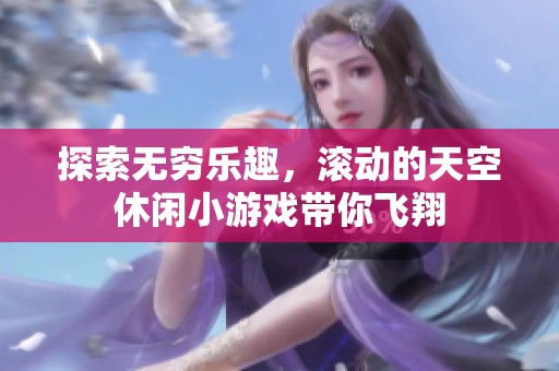 探索无穷乐趣，滚动的天空休闲小游戏带你飞翔