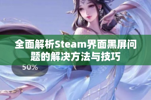 全面解析Steam界面黑屏问题的解决方法与技巧