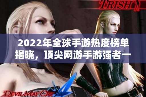 2022年全球手游热度榜单揭晓，顶尖网游手游强者一览