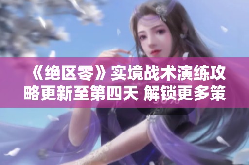 《绝区零》实境战术演练攻略更新至第四天 解锁更多策略技巧