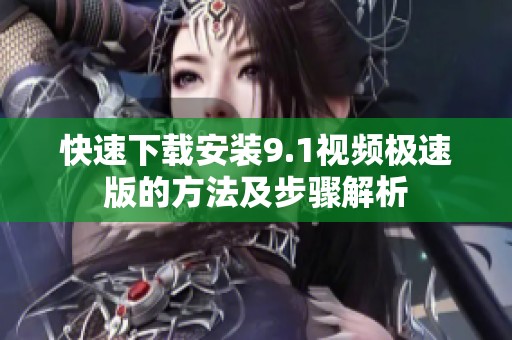 快速下载安装9.1视频极速版的方法及步骤解析