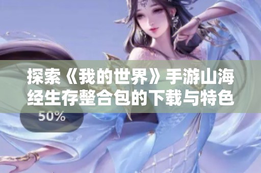 探索《我的世界》手游山海经生存整合包的下载与特色介绍