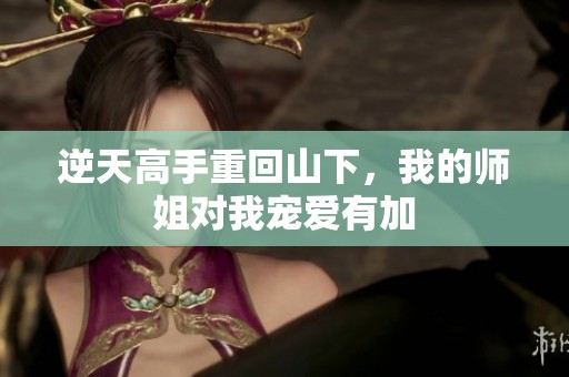 逆天高手重回山下，我的师姐对我宠爱有加