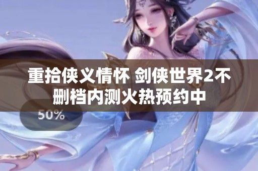 重拾侠义情怀 剑侠世界2不删档内测火热预约中