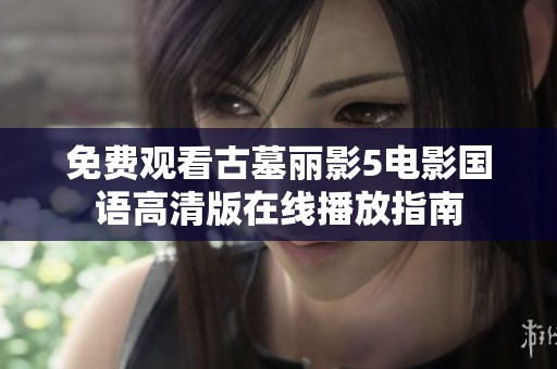 免费观看古墓丽影5电影国语高清版在线播放指南