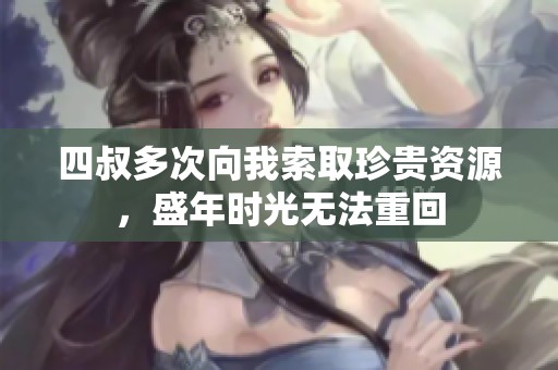 四叔多次向我索取珍贵资源，盛年时光无法重回