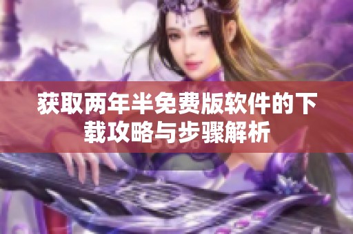 获取两年半免费版软件的下载攻略与步骤解析
