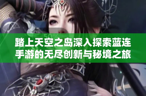 踏上天空之岛深入探索蓝连手游的无尽创新与秘境之旅