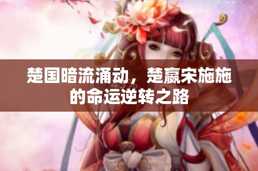 楚国暗流涌动，楚嬴宋施施的命运逆转之路