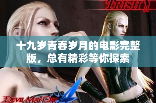 十九岁青春岁月的电影完整版，总有精彩等你探索