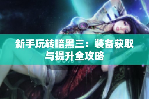新手玩转暗黑三：装备获取与提升全攻略