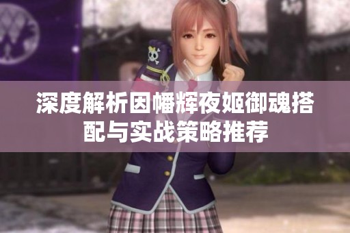 深度解析因幡辉夜姬御魂搭配与实战策略推荐
