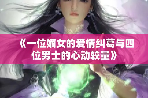 《一位嫡女的爱情纠葛与四位男士的心动较量》
